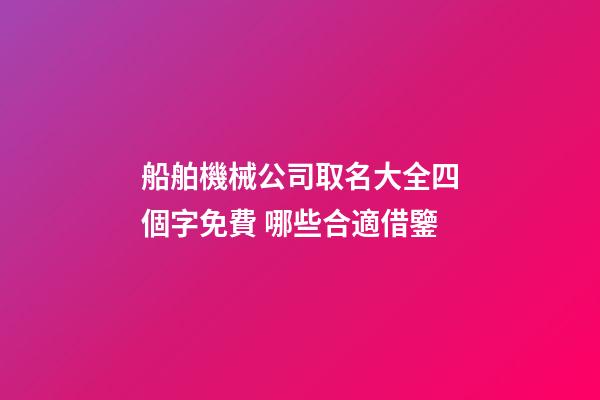 船舶機械公司取名大全四個字免費 哪些合適借鑒-第1張-公司起名-玄機派
